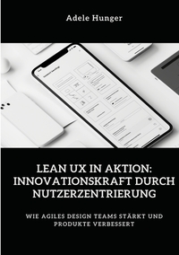 Vorderes Coverbild Lean UX in Aktion: Innovationskraft durch Nutzerzentrierung