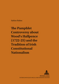 Vorderes Coverbild The Pamphlet Controversy about Wood’s Halfpence (1722-25) and the Tradition of Irish Constitutional Nationalism