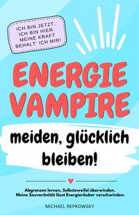 Vorderes Coverbild Energievampire meiden, glücklich bleiben! Abgrenzen lernen, Selbstzweifel überwinden. Meine Souveränität lässt Energieräuber verschwinden!