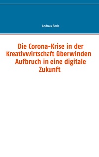 Vorderes Coverbild Die Corona-Krise in der Kreativwirtschaft überwinden - Aufbruch in eine digitale Zukunft