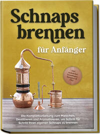 Vorderes Coverbild Schnapsbrennen für Anfänger: Die Komplettanleitung zum Maischen, Destillieren und Aromatisieren, um Schritt für Schritt Ihren eigenen Schnaps zu brennen - inkl. rechtlicher Grundlagen, Rezepten & FAQ