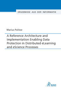 Vorderes Coverbild A Reference Architecture and Implementation Enabling Data Protection in Distributed eLearning and eScience Processes