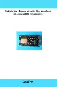 Vorderes Coverbild Praktische Smart Home und Internet der Dinge Anwendungen mit Arduino und ESP Microcontrollern