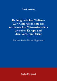 Vorderes Coverbild Heilung zwischen Welten – Zur Kulturgeschichte des medizinischen Wissenstransfers zwischen Europa und dem Vorderen Orient