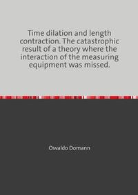 Vorderes Coverbild Time dilation and length contraction. The catastrophic result of a theory where the interaction of the measuring equipment was missed.