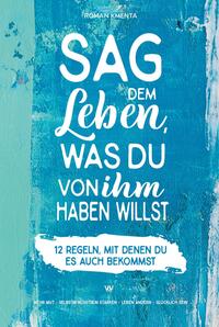 Vorderes Coverbild Sag dem Leben, was du von ihm haben willst - 12 Regeln, mit denen du es auch bekommst