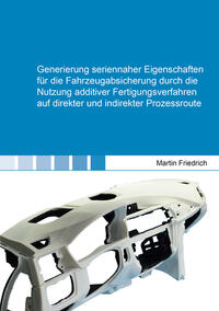 Vorderes Coverbild Generierung seriennaher Eigenschaften für die Fahrzeugabsicherung durch die Nutzung additiver Fertigungsverfahren auf direkter und indirekter Prozessroute