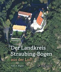 Vorderes Coverbild Der Landkreis Straubing-Bogen aus der Luft