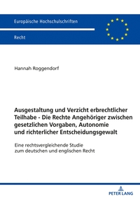 Vorderes Coverbild Ausgestaltung und Verzicht erbrechtlicher Teilhabe - Die Rechte Angehöriger zwischen gesetzlichen Vorgaben, Autonomie und richterlicher Entscheidungsgewalt