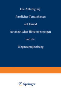 Vorderes Coverbild Die Anfertigung forstlicher Terrainkarten auf Grund barometrischer Höhenmessungen und die Wegnetzprojectirung