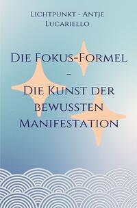 Vorderes Coverbild Die Fokus-Formel - Die Kunst der bewussten Manifestation