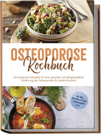 Vorderes Coverbild Osteoporose Kochbuch: Die leckersten Rezepte für eine gesunde und alltagstaugliche Ernährung bei Osteoporose für starke Knochen - inkl. Dips, Getränken, 30-Tage-Ernährungsplan u.v.m.