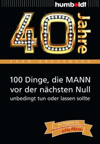 Vorderes Coverbild 40 Jahre: 100 Dinge, die MANN vor der nächsten Null unbedingt tun oder lassen sollte