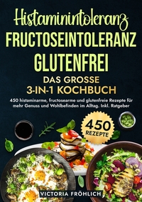 Vorderes Coverbild Histaminintoleranz, Fructoseintoleranz und Glutenfrei - Das große 3-in-1 Kochbuch