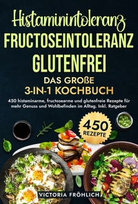 Vorderes Coverbild Histaminintoleranz, Fructoseintoleranz und Glutenfrei - Das große 3-in-1 Kochbuch