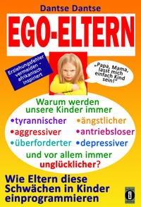 Vorderes Coverbild EGO-ELTERN – Warum werden unsere Kinder immer tyrannischer, antriebsloser, unglücklicher? Wie Eltern diese und andere Schwächen in Kinder einprogrammieren