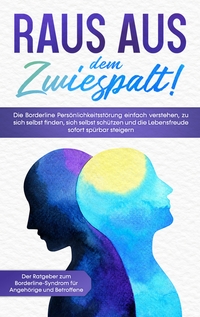 Vorderes Coverbild Raus aus dem Zwiespalt! Die Borderline Persönlichkeitsstörung einfach verstehen, zu sich selbst finden, sich selbst schützen und die Lebensfreude sofort spürbar steigern. Der Ratgeber zum Borderline-Syndrom für Angehörige und Betroffene