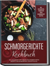 Vorderes Coverbild Schmorgerichte Kochbuch: Die leckersten und abwechslungsreichsten Rezepte für Schmortopf, Cocotte & Co. - inkl. vegetarischen, veganen und süßen Schmorkochtopf Rezepten
