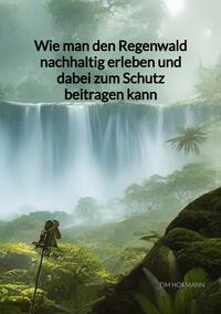 Vorderes Coverbild Wie man den Regenwald nachhaltig erleben und dabei zum Schutz beitragen kann
