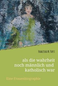Vorderes Coverbild als die wahrheit noch männlich und katholisch war