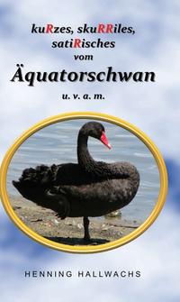 Vorderes Coverbild kuRzes, skuRRiles, satiRisches vom Äquatorschwan u. v. a. m.