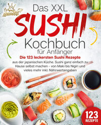 Vorderes Coverbild Das XXL Sushi Kochbuch für Anfänger: Die 123 leckersten Sushi Rezepte aus der japanischen Küche. Sushi ganz einfach zu Hause selbst machen - von Maki bis Nigiri und vieles mehr inkl. Nährwertangaben