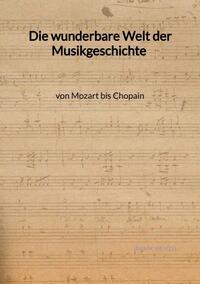 Vorderes Coverbild Die wunderbare Welt der Musikgeschichte von Mozart bis Chopain