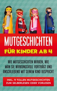 Vorderes Coverbild Mutgeschichten für Kinder ab 4: Wie Mutgeschichten wirken, wie man sie wirkungsvoll vorträgt und anschließend mit seinem Kind bespricht - inkl. 9 tollen Mutgeschichten zum Selberlesen oder Vorlesen