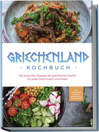 Vorderes Coverbild Griechenland Kochbuch: Die leckersten Rezepte der griechischen Küche für jeden Geschmack und Anlass - inkl. Fingerfood, Desserts, Getränken & Aufstrichen