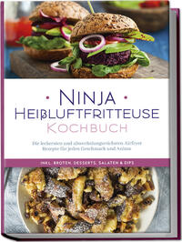 Vorderes Coverbild Ninja Heißluftfritteuse Kochbuch: Die leckersten und abwechslungsreichsten Airfryer Rezepte für jeden Geschmack und Anlass - inkl. Broten, Desserts, Salaten & Dips