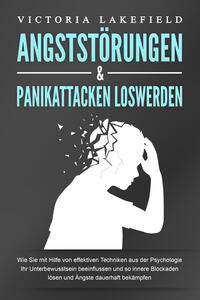 Vorderes Coverbild ANGSTSTÖRUNGEN & PANIKATTACKEN LOSWERDEN: Wie Sie mit Hilfe von effektiven Techniken aus der Psychologie Ihr Unterbewusstsein beeinflussen und so innere Blockaden lösen und Ängste dauerhaft bekämpfen