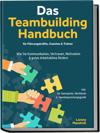 Vorderes Coverbild Das Teambuilding Handbuch für Führungskräfte, Coaches & Trainer: Wie Sie Kommunikation, Vertrauen, Motivation & gutes Arbeitsklima fördern - inkl. 55 Teamspiele, Workbook & Teambesprechungs-Guide