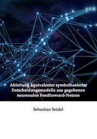 Vorderes Coverbild Ableitung äquivalenter symbolbasierter Entscheidungsmodelle aus gegebenen neuronalen Feedforward-Netzen