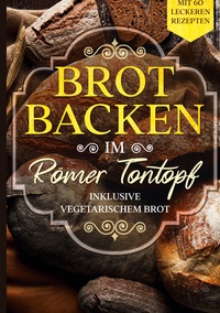 Vorderes Coverbild Brot backen im Römer Tontopf: Mit 60 leckeren Rezepten - Inklusive vegetarischem Brot