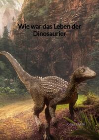 Vorderes Coverbild Wie war das Leben der Dinosaurier