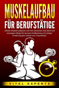Vorderes Coverbild MUSKELAUFBAU FÜR BERUFSTÄTIGE: Effektiv Muskeln aufbauen und Fett verbrennen trotz Beruf und stressigem Alltag! Mit cleverem Krafttraining und richtiger Ernährung ganz einfach zum Traumkörper