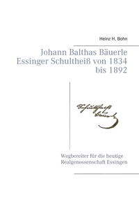 Vorderes Coverbild Johann Balthas Bäuerle Schultheiß von 1834 bis 1892 im ehemals woellwarthschen Essingen Der Wegbereiter für die heutige Realgenossenschaft
