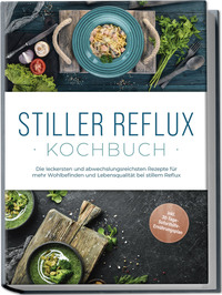 Vorderes Coverbild Stiller Reflux Kochbuch: Die leckersten und abwechslungsreichsten Rezepte für mehr Wohlbefinden und Lebensqualität bei stillem Reflux - inkl. 30-Tage-Soforthilfe-Ernährungsplan