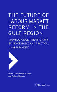 Vorderes Coverbild The Future of Labour Market Reform in the Gulf Region: Towards a Multi-Disciplinary, Evidence-Based and Practical Understanding