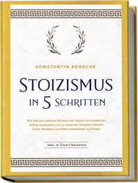 Vorderes Coverbild Stoizismus in 5 Schritten: Wie Sie das zeitlose Wissen der Stoiker im modernen Alltag anwenden, um zu eiserner Disziplin, innerer Ruhe, Resilienz & Bescheidenheit zu finden - inkl. 28 Tage Challenge
