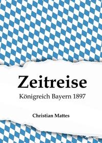 Vorderes Coverbild Zeitreise - Königreich Bayern 1897