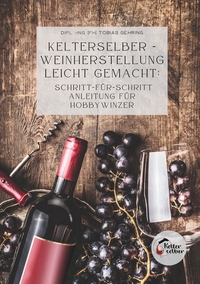 Vorderes Coverbild Kelterselber -Weinherstellung leicht gemacht: Schritt-für-Schritt Anleitung für Hobbywinzer