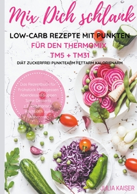 Vorderes Coverbild Mix Dich schlank Low-Carb Rezepte mit Punkten für den Thermomix TM5 + TM31 Diät Zuckerfrei Punktearm Fettarm Kalorienarm Das Rezeptbuch für Frühstück Mittagessen Abendessen Suppen Salat Desserts z.T. vegetarisch Kochbuch zum Abnehmen