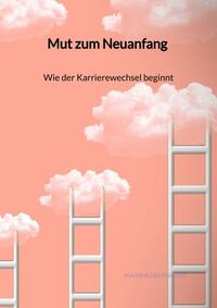 Vorderes Coverbild Mut zum Neuanfang - Wie der Karrierewechsel beginnt