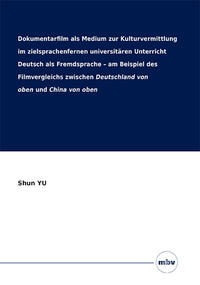 Vorderes Coverbild Dokumentarfilm als Medium zur Kulturvermittlung im zielsprachenfernen universitären Unterricht Deutsch als Fremdsprache – am Beispiel des Filmvergleichs zwischen Deutschland von oben und China von oben