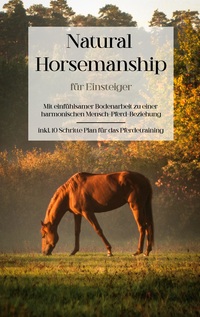 Vorderes Coverbild Natural Horsemanship für Einsteiger: Mit einfühlsamer Bodenarbeit zu einer harmonischen Mensch-Pferd-Beziehung - inkl. 10 Schritte Plan für das Pferdetraining