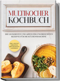 Vorderes Coverbild Multikocher Kochbuch: Die leckersten und abwechslungsreichsten Rezepte für den Multikocher – inkl. One Pot Gerichten, Brot Rezepten & Desserts