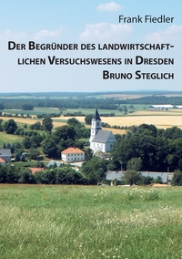 Vorderes Coverbild Der Begründer des landwirtschaftlichen Versuchswesens in Dresden Bruno Steglich