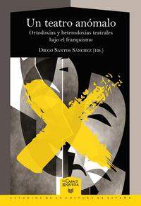 Vorderes Coverbild Un teatro anómalo : ortodoxias y heterodoxias teatrales bajo el franquismo