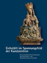 Vorderes Coverbild Eichstätt im Spannungsfeld der Kunstzentren – Die mittelalterlichen Kunstwerke des Domschatz- und Diözesanmuseums Eichstätt